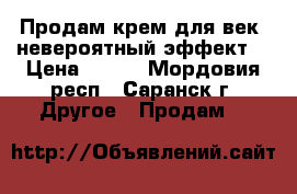 Продам крем для век “невероятный эффект“ › Цена ­ 300 - Мордовия респ., Саранск г. Другое » Продам   